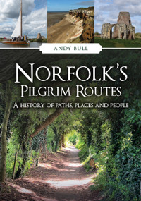 Norfolk's Pilgrim Routes (A History of Paths, Places and People) by Andy Bull, 9781398124219