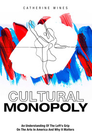 Cultural Monopoly (An Understanding Of The Left's Grip On The Arts In America And Why It Matters) by Catherine Wines, 9781592116959