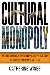 Cultural Monopoly (An Understanding Of The Left's Grip On The Arts In America And Why It Matters) by Catherine Wines, 9781592116959