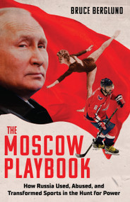 The Moscow Playbook (How Russia Used, Abused, and Transformed Sports in the Hunt for Power) by Bruce Berglund, 9781637277485