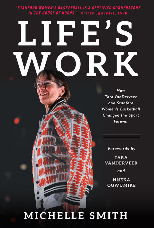 Life's Work (How Tara VanDerveer and Stanford Women's Basketball Changed the Sport) by Michelle Smith, 9781637278673
