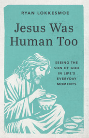 Jesus Was Human Too (Seeing the Son of God in Life's Everyday Moments) by Ryan Lokkesmoe, 9781640704411