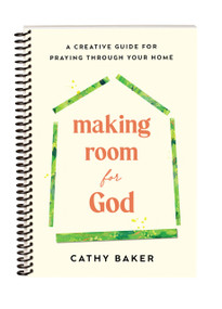 Making Room for God (A Creative Guide for Praying Through Your Home) by Cathy Baker, 9781640704596