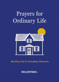 Prayers for Ordinary Life (Meeting God in Everyday Moments) by Reclaim Today, 9781640704619
