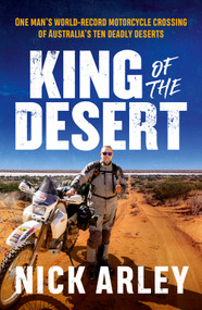 King of the Desert (One man's world-record motorcycle crossing of Australia's ten deadly deserts) by Nick Arley, 9781761472336