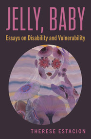 Jelly, Baby (Essays on Disability and Vulnerability) by Therese Estacion, Therese Estacion, 9781771669641