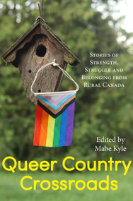 Queer Country Crossroads (Stories of Strength, Struggle, and Belonging from Rural Canada) by Mabe Kyle, 9781773861708