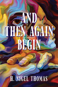 And Then Again Begin by H. Nigel Thomas, 9781778490200