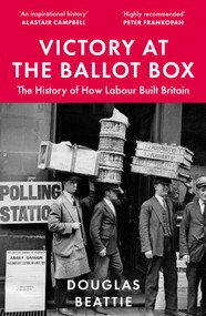 Victory at the Ballot Box (The History of How Labour Built Britain) by Douglas Beattie, 9781783968503