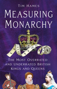 Measuring Monarchy (The Most Overrated and Underrated British Kings and Queens) by Tim Hames, 9781803998947