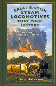 Great British Steam Locomotives that Made History (The Story of Railways in Britain) by Rosa Matheson, 9781803999326