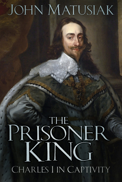 The Prisoner King (Charles I in Captivity) - 9781803999401 by John Matusiak, 9781803999401