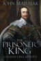 The Prisoner King (Charles I in Captivity) - 9781803999401 by John Matusiak, 9781803999401