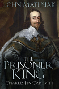 The Prisoner King (Charles I in Captivity) - 9781803999401 by John Matusiak, 9781803999401