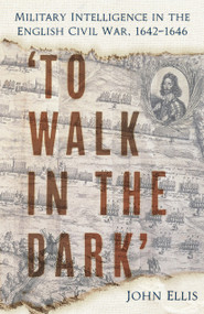 'To Walk in the Dark' (Military Intelligence in the English Civil War, 1642-1646) by John Ellis, 9781803999418