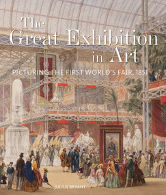 The Great Exhibition in Art (Picturing the First World's Fair, 1851) by Julius Bryant, 9781848227132