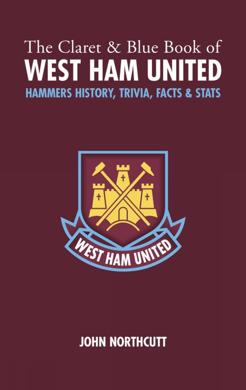The Claret and Blue Book of West Ham Un (Hammers History, Trivia, Facts and Stats) by John Northcutt, 9781905411023