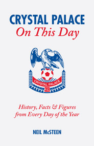 Crystal Palace On This Day (History, Facts and Figures from Every Day of the Year) by Neil McSteen, 9781905411269