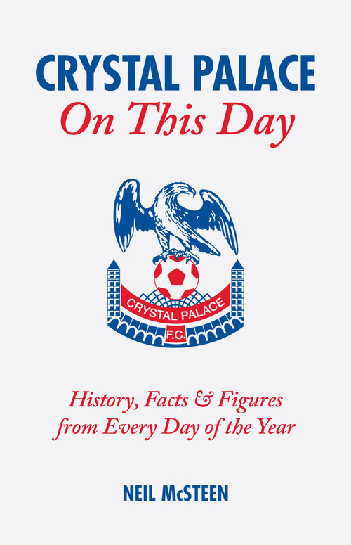 Crystal Palace On This Day (History, Facts and Figures from Every Day of the Year) by Neil McSteen, 9781905411269