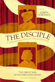 The Disciple (A Wagnerian Tale of the Gilded Age) by Joseph Horowitz, 9781963614152