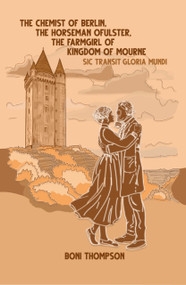 The Chemist of Berlin, The Horseman of Ulster, The Farmgirl of the Kingdom of Mourne (Sic Transit Gloria Mundi) by Boni Thompson, 9781963614244