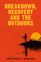 Breakdown, Recovery, and the Outdoors by Christopher Bremicker, Christopher Bremicker, 9781963869446
