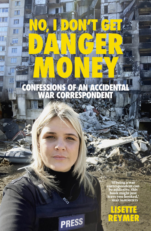 No, I Don't Get Danger Money (Confessions of an Accidental War Correspondent) by Lisette Reymer, 9781991142269