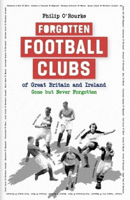 Forgotten Football Clubs of GB (Gone But Never Forgotten) by Philip O'Rourke, 9781801509633