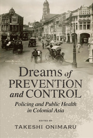 Dreams of Prevention and Control (Policing and Public Health in Colonial Asia) by Takeshi Onimaru, 9781920850548