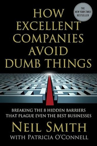 How Excellent Companies Avoid Dumb Things (Breaking the 8 Hidden Barriers that Plague Even the Best Businesses) by Neil Smith, Patricia O'Connell, 9781250410511