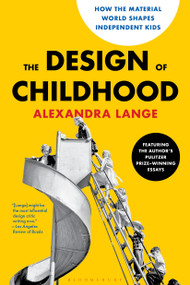 The Design of Childhood (How the Material World Shapes Independent Kids-Featuring the Author's Pulitzer Prize-Winning Essays) by Alexandra Lange, 9781639739288