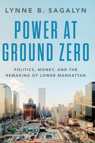 Power at Ground Zero (Politics, Money, and the Remaking of Lower Manhattan) by Lynne B. Sagalyn, 9780190607029