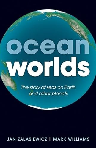 Ocean Worlds (The story of seas on Earth and other planets) by Jan Zalasiewicz, Mark Williams, 9780199672899