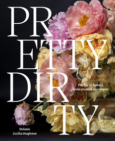 Pretty Dirty (The Life of Flowers, From Creation to Compost) by Melanie Stapleton, 9781761451263