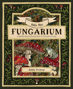 Into the Fungarium (A Spellbinding Coloring Book of Fantastical Fungi) by Anna Tromop, 9781837836352