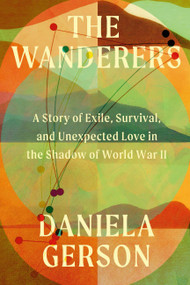 The Wanderers (A Story of Exile, Survival, and Unexpected Love in the Shadow of World War II) by Daniela Gerson, 9780306834301