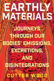 Earthly Materials (Journeys Through Our Bodies' Emissions, Excretions, and Disintegrations) - 9780063048621 by Cutter Wood, 9780063048621