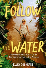 Follow the Water (The Unbelievable True Story of a Teenager's Survival in the Amazon) by Ellen Cochrane, 9781523528639