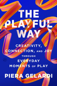 The Playful Way (Creativity, Connection, and Joy Through Everyday Moments of Play) by Piera Gelardi, 9780063416697