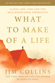 What to Make of a Life (Cliffs, Fog, Fire and the Self-Knowledge Imperative) by Jim Collins, 9780063488809