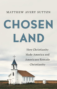 Chosen Land (How Christianity Made America and Americans Remade Christianity) by Matthew Avery Sutton, 9781541646339