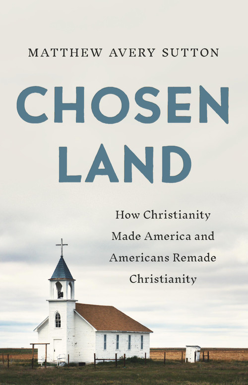 Chosen Land (How Christianity Made America and Americans Remade Christianity) by Matthew Avery Sutton, 9781541646339