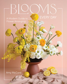 Blooms Every Day (A Modern Guide to Flower Arranging) by Amy McCord, 9781577155638