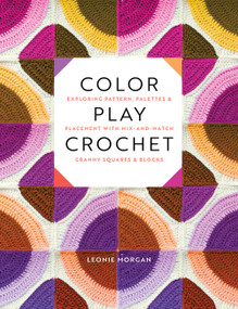Color Play Crochet (Exploring Pattern, Palettes & Placement with Mix-and-Match Granny Squares & Blocks) by Leonie Morgan, 9781577157168