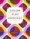 Color Play Crochet (Exploring Pattern, Palettes & Placement with Mix-and-Match Granny Squares & Blocks) by Leonie Morgan, 9781577157168