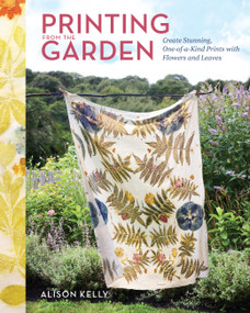 Printing from the Garden (Create Stunning, One-of-a-Kind Prints with Flowers and Leaves) by Alison Kelly, 9781635868760