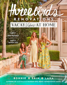 Three Birds Renovations: Vacay Vibes at Home (140+ new rooms; savvy saver tips) by Three Birds Renovations, Bonnie Hindmarsh, Erin Cayless, Lana Taylor, 9781761500961