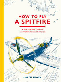 How To Fly A Spitfire (A Nut-and-Bolt Guide to the World's Greatest Aircraft) by Hattie Hearn, Adi Gilbert, 9781836009795
