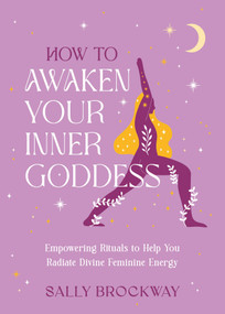 How to Awaken Your Inner Goddess (Empowering Rituals  to Help You Radiate Divine Feminine Energy) by Sally Brockway, 9781837997091