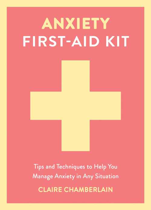Anxiety First-Aid Kit (Tips and Techniques to Help You Manage Anxiety in Any Situation) by Claire Chamberlain, 9781837997534